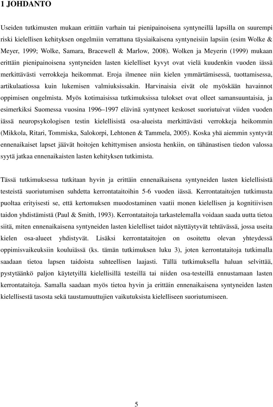 Wolken ja Meyerin (1999) mukaan erittäin pienipainoisena syntyneiden lasten kielelliset kyvyt ovat vielä kuudenkin vuoden iässä merkittävästi verrokkeja heikommat.