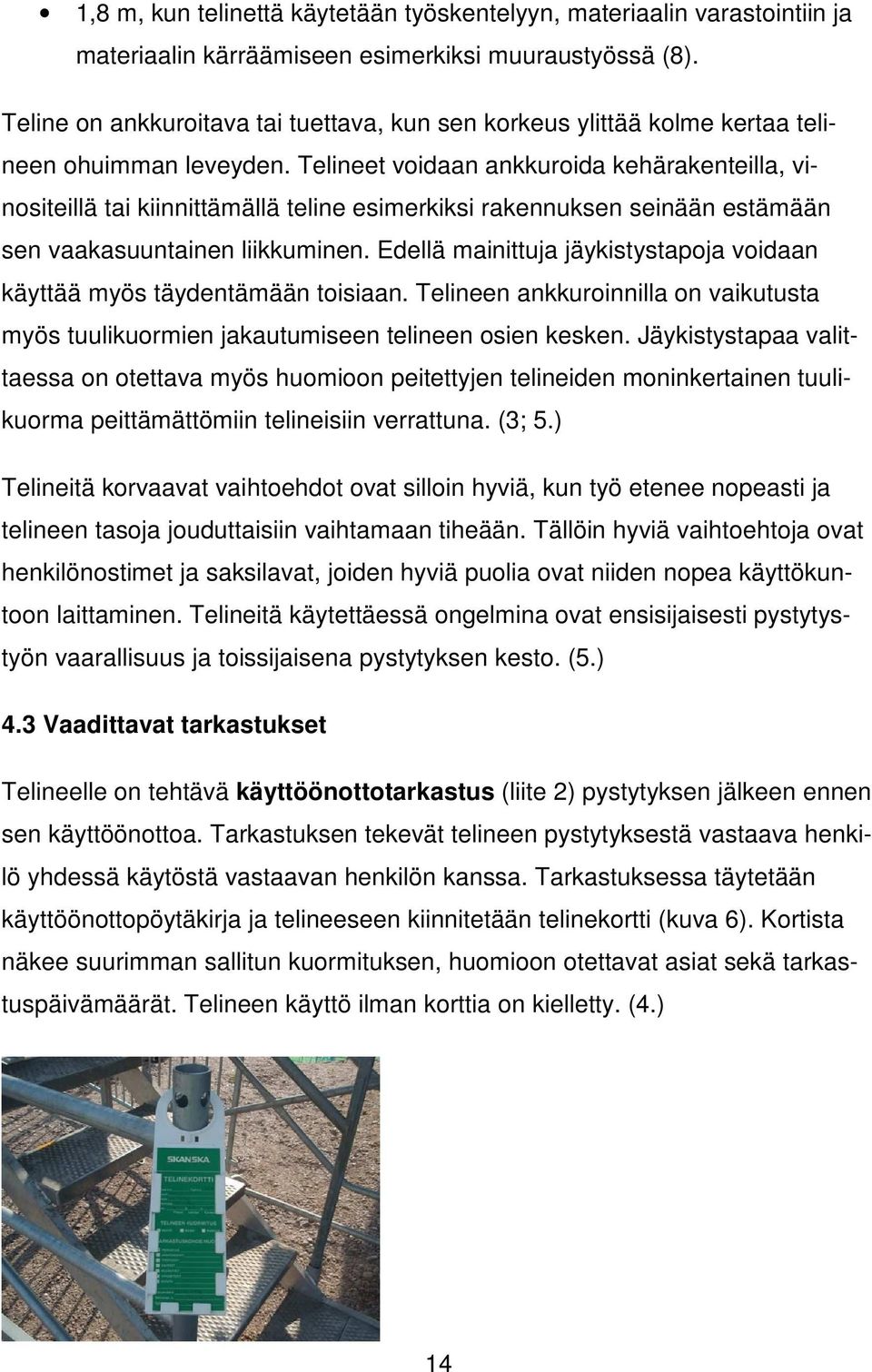 Telineet voidaan ankkuroida kehärakenteilla, vinositeillä tai kiinnittämällä teline esimerkiksi rakennuksen seinään estämään sen vaakasuuntainen liikkuminen.