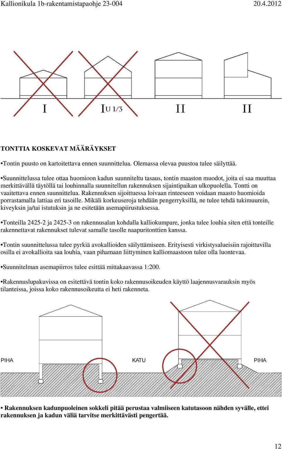 Tontti on vaaitettava ennen suunnittelua. Rakennuksen sijoittuessa loivaan rinteeseen voidaan maasto huomioida porrastamalla lattiaa eri tasoille.