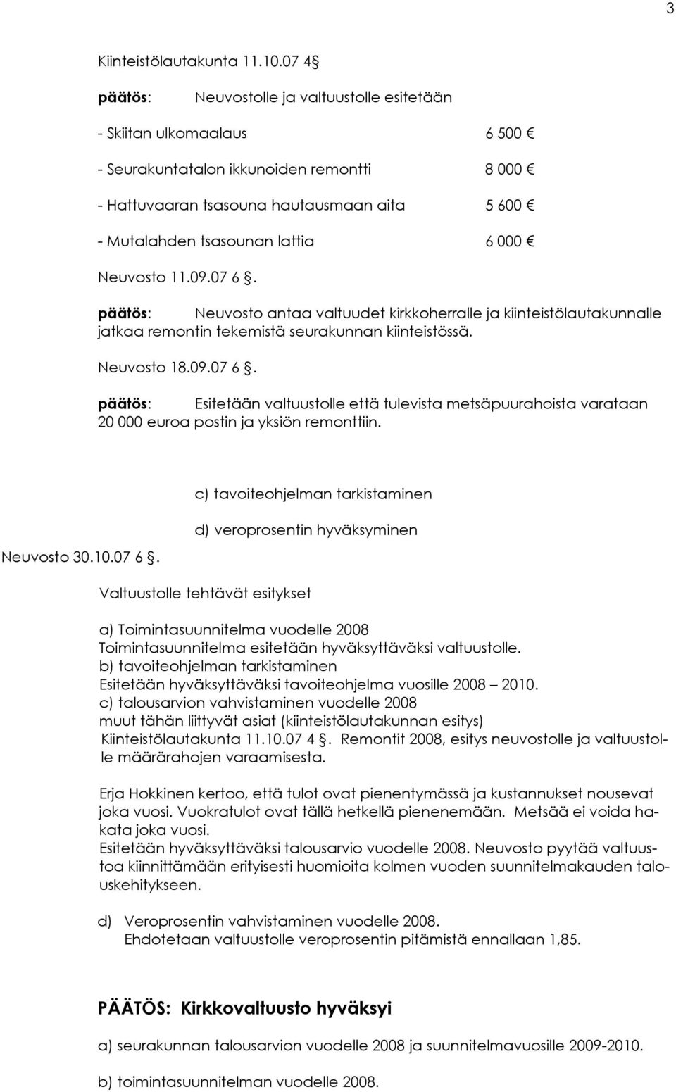 6 000 Neuvosto 11.09.07 6. päätös: Neuvosto antaa valtuudet kirkkoherralle ja kiinteistölautakunnalle jatkaa remontin tekemistä seurakunnan kiinteistössä. Neuvosto 18.09.07 6. päätös: Esitetään valtuustolle että tulevista metsäpuurahoista varataan 20 000 euroa postin ja yksiön remonttiin.