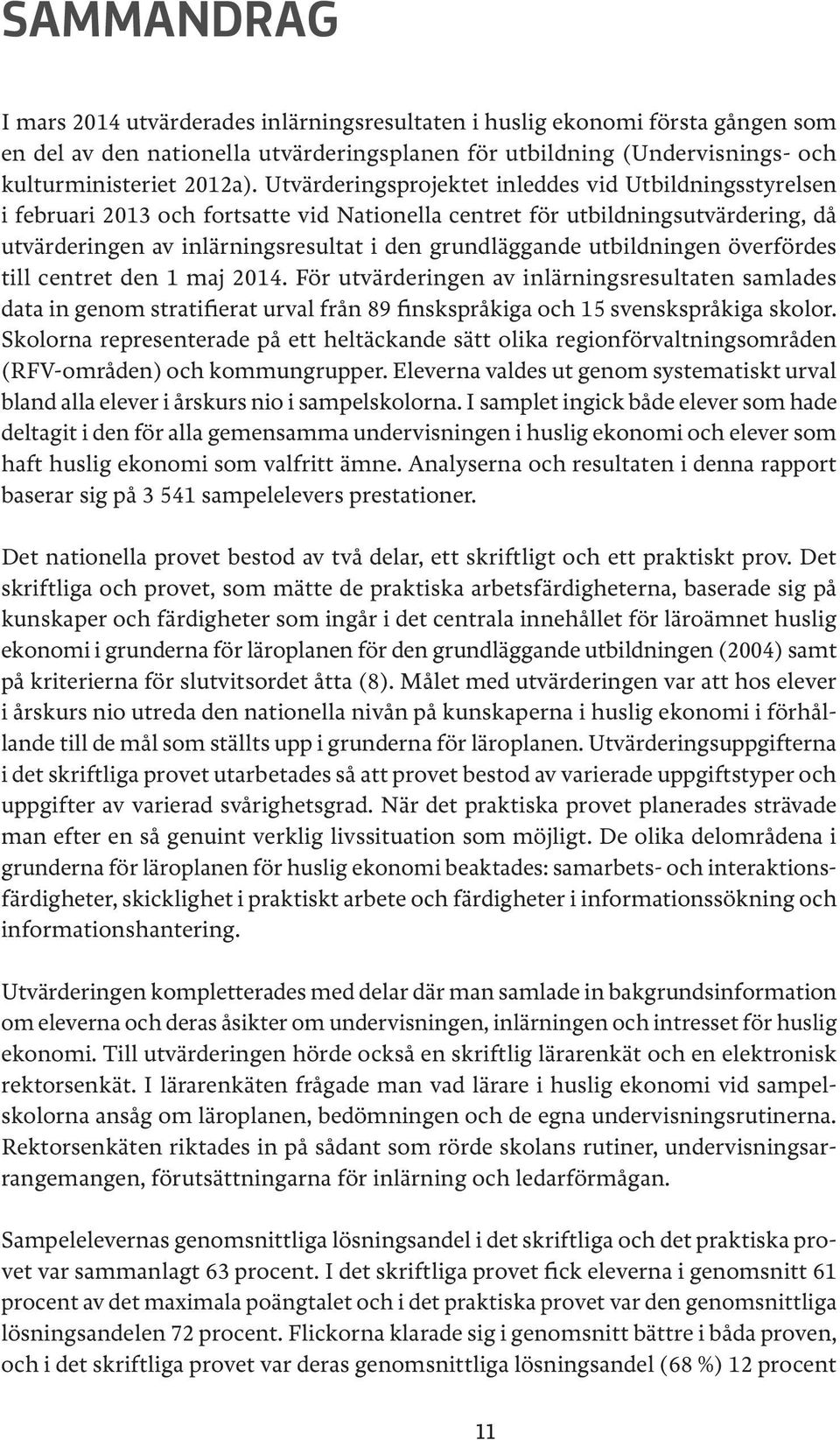 utbildningen överfördes till centret den 1 maj 2014. För utvärderingen av inlärningsresultaten samlades data in genom stratifierat urval från 89 finskspråkiga och 15 svenskspråkiga skolor.