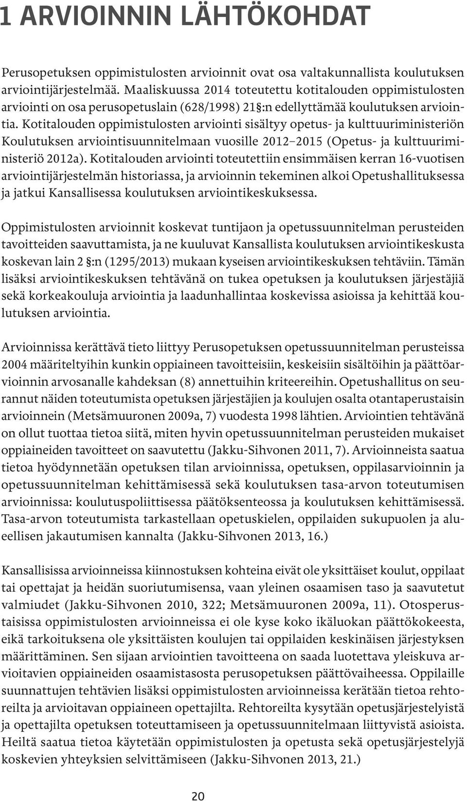 Kotitalouden oppimistulosten arviointi sisältyy opetus- ja kulttuuriministeriön Koulutuksen arviointisuunnitelmaan vuosille 2012 2015 (Opetus- ja kulttuuriministeriö 2012a).