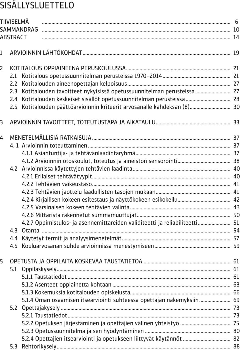 .. 28 2.5 Kotitalouden päättöarvioinnin kriteerit arvosanalle kahdeksan (8)... 30 3 ARVIOINNIN TAVOITTEET, TOTEUTUSTAPA JA AIKATAULU... 33 4 MENETELMÄLLISIÄ RATKAISUJA... 37 4.