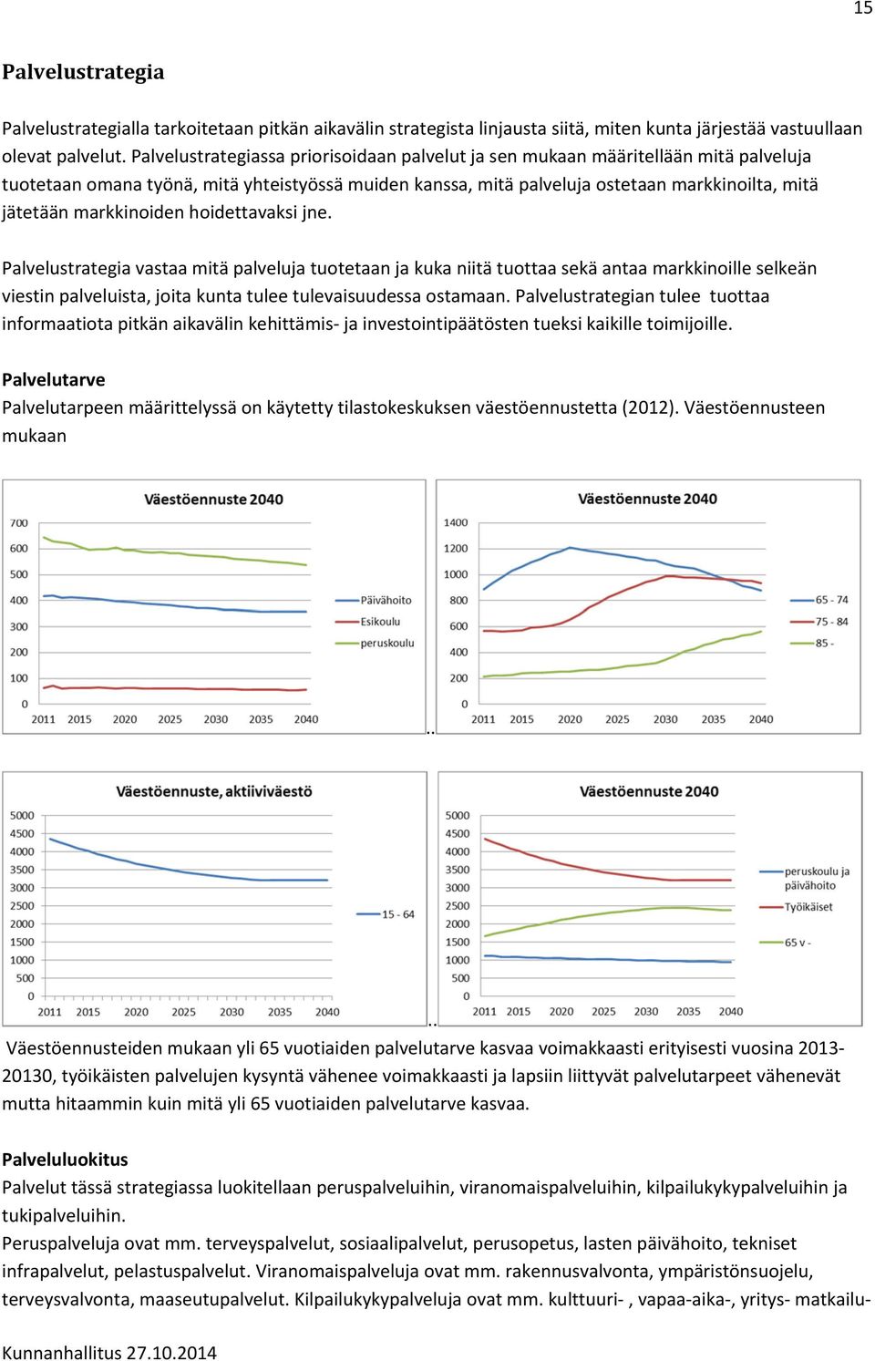 markkinoiden hoidettavaksi jne. Palvelustrategia vastaa mitä palveluja tuotetaan ja kuka niitä tuottaa sekä antaa markkinoille selkeän viestin palveluista, joita kunta tulee tulevaisuudessa ostamaan.