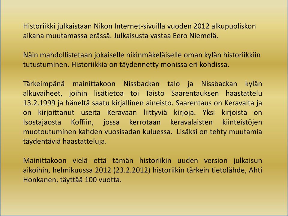 Tärkeimpänä mainittakoon Nissbackan talo ja Nissbackan kylän alkuvaiheet, joihin lisätietoa toi Taisto Saarentauksen haastattelu 13.2.1999 ja häneltä saatu kirjallinen aineisto.