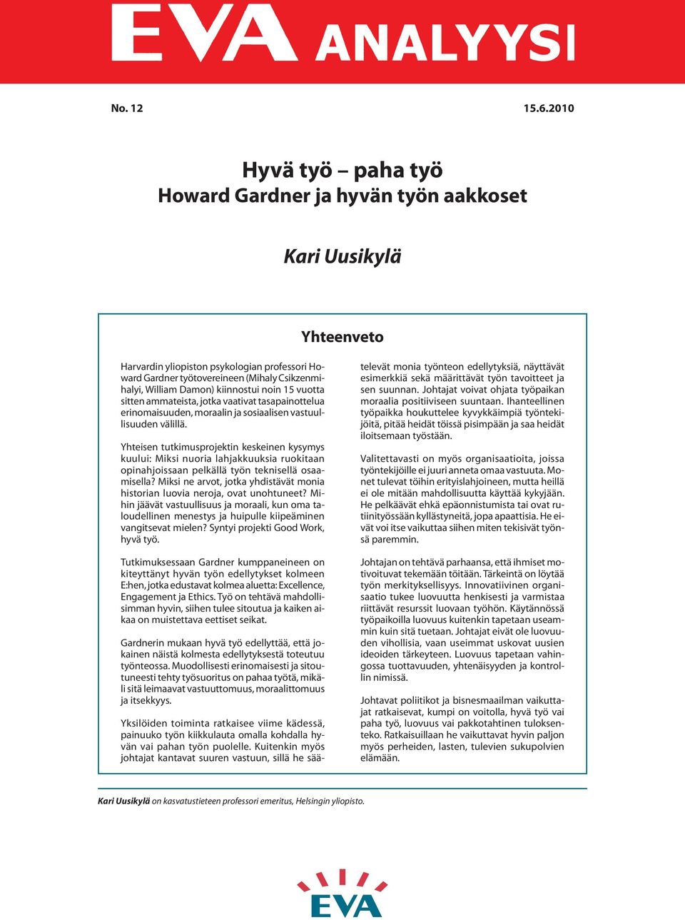 kiinnostui noin 15 vuotta sitten ammateista, jotka vaativat tasapainottelua erinomaisuuden, moraalin ja sosiaalisen vastuullisuuden välillä.