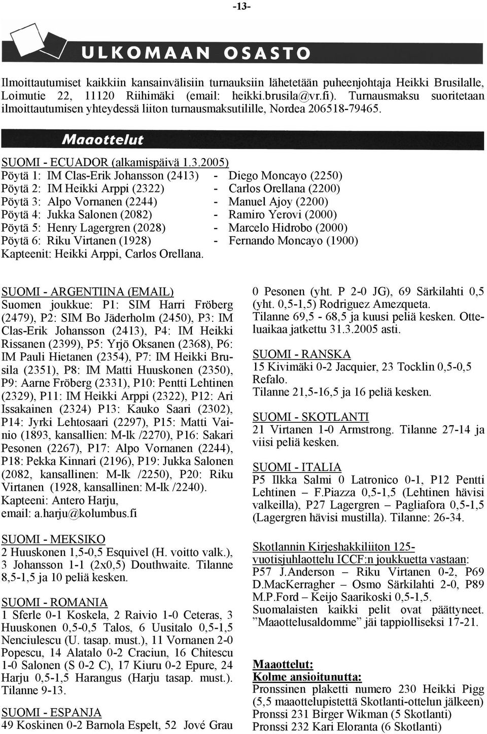 2005) Pöytä 1: IM Clas-Erik Johansson (2413) - Diego Moncayo (2250) Pöytä 2: IM Heikki Arppi (2322) - Carlos Orellana (2200) Pöytä 3: Alpo Vornanen (2244) - Manuel Ajoy (2200) Pöytä 4: Jukka Salonen