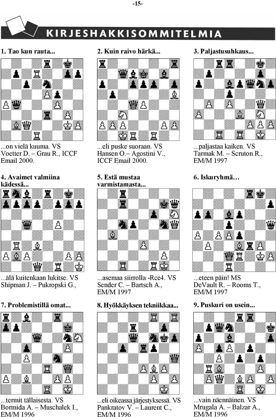 Pukropski G., 7. Problemistillä omat......asemaa siirrolla -Rce4. VS Sender C. Bartsch A., EM/M 1997 8. Hyökkäyksen tekniikkaa......eteen päin! MS DeVault R. Rooms T., EM/M 1997 9.