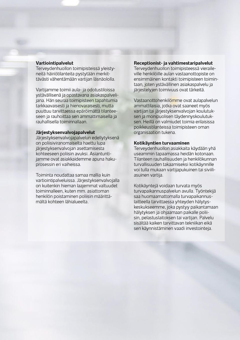 Hän seuraa toimipisteen tapahtumia tarkkaavaisesti ja hienovaraisesti, mutta puuttuu tarvittaessa epäröimättä tilanteeseen ja rauhoittaa sen ammattimaisella ja rauhallisella toiminnallaan.