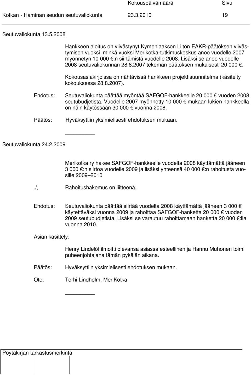 Lisäksi se anoo vuodelle 2008 seutuvaliokunnan 28.8.2007 tekemän päätöksen mukaisesti 20 000. Kokousasiakirjoissa on nähtävissä hankkeen projektisuunnitelma (käsitelty kokouksessa 28.8.2007).