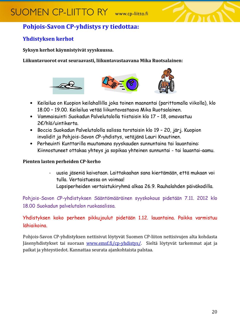 19.00. Keilailua vetää liikuntavastaava Mika Ruotsalainen. Vammaisuinti Suokadun Palvelutalolla tiistaisin klo 17 18, omavastuu 2 /hlö/uintikerta.