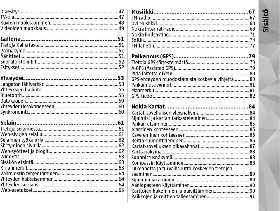 ..61 Selaimen työkalurivi...62 Siirtyminen sivuilla...62 Web-syötteet ja blogit...62 Widgetit...63 Sisällön etsintä...63 Kirjanmerkit...63 Välimuistin tyhjentäminen...64 Yhteyden katkaiseminen.