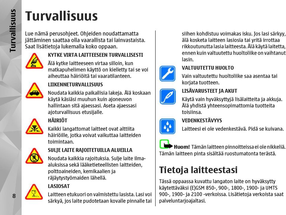 LIIKENNETURVALLISUUS Noudata kaikkia paikallisia lakeja. Älä koskaan käytä käsiäsi muuhun kuin ajoneuvon hallintaan sitä ajaessasi. Aseta ajaessasi ajoturvallisuus etusijalle.