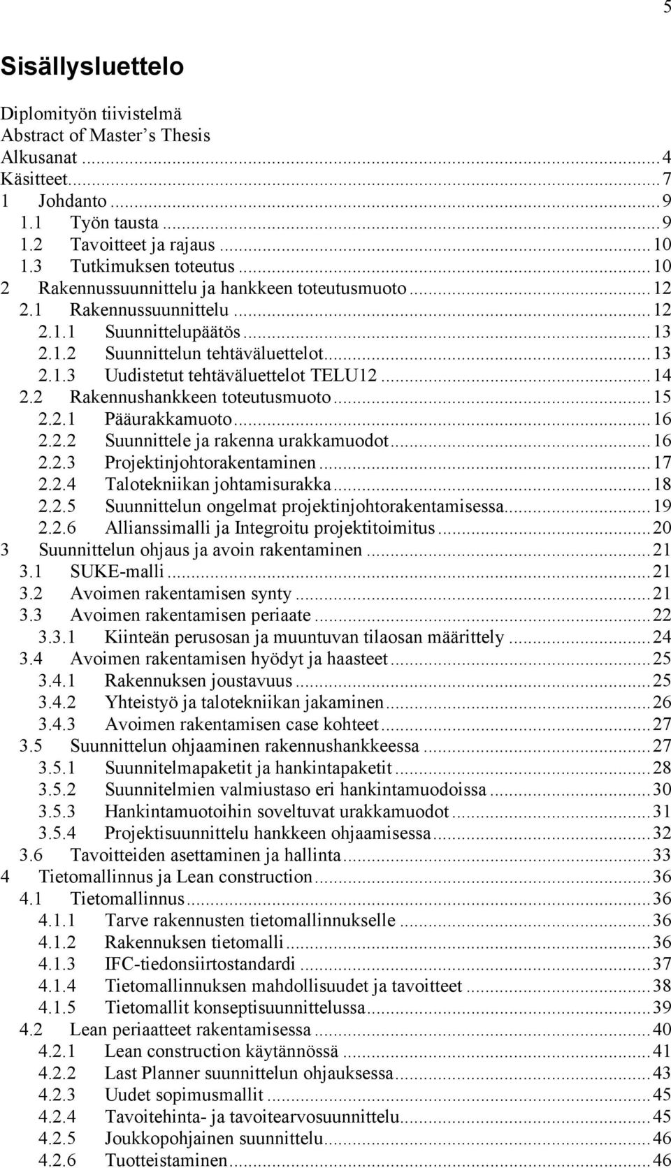 .. 14 2.2 Rakennushankkeen toteutusmuoto... 15 2.2.1 Pääurakkamuoto... 16 2.2.2 Suunnittele ja rakenna urakkamuodot... 16 2.2.3 Projektinjohtorakentaminen... 17 2.2.4 Talotekniikan johtamisurakka.