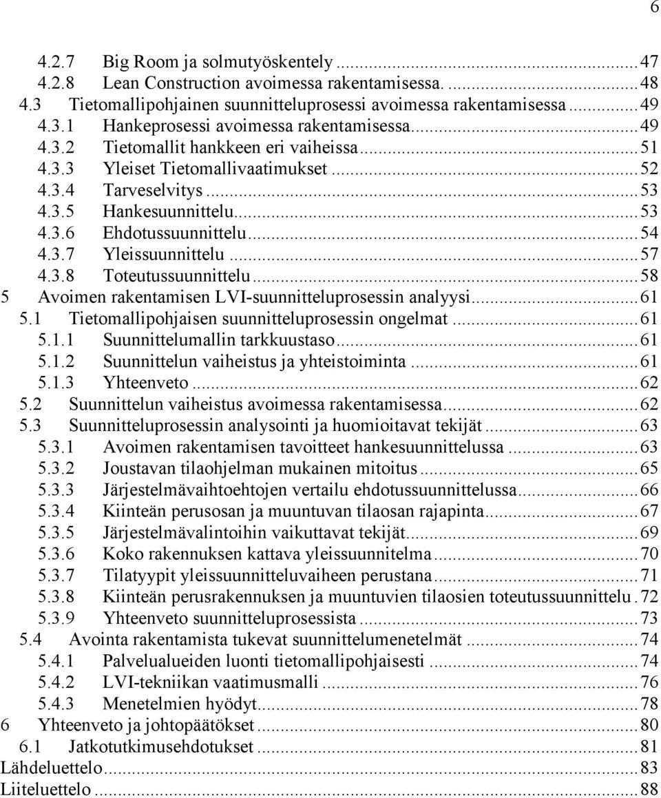 .. 57 4.3.8 Toteutussuunnittelu... 58 5 Avoimen rakentamisen LVI-suunnitteluprosessin analyysi... 61 5.1 Tietomallipohjaisen suunnitteluprosessin ongelmat... 61 5.1.1 Suunnittelumallin tarkkuustaso.