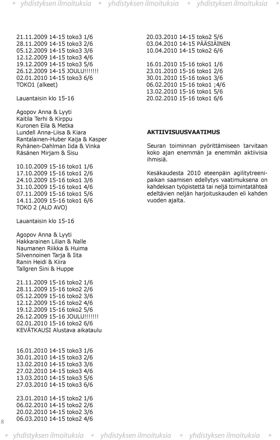 2010 14-15 toko3 6/6 TOKO1 (alkeet) Lauantaisin klo 15-16 Agopov Anna & Lyyti Kaitila Terhi & Kirppu Kuronen Eila & Metka Lundell Anna-Liisa & Kiara Rantalainen-Huber Kaija & Kasper Ryhänen-Dahlman