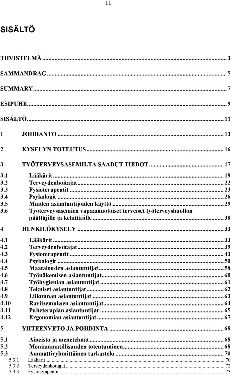 6 Työterveysasemien vapaamuotoiset terveiset työterveyshuollon päättäjille ja kehittäjille... 30 4 HENKILÖKYSELY... 33 4.1 Lääkärit... 33 4.2 Terveydenhoitajat... 39 4.3 Fysioterapeutit... 43 4.