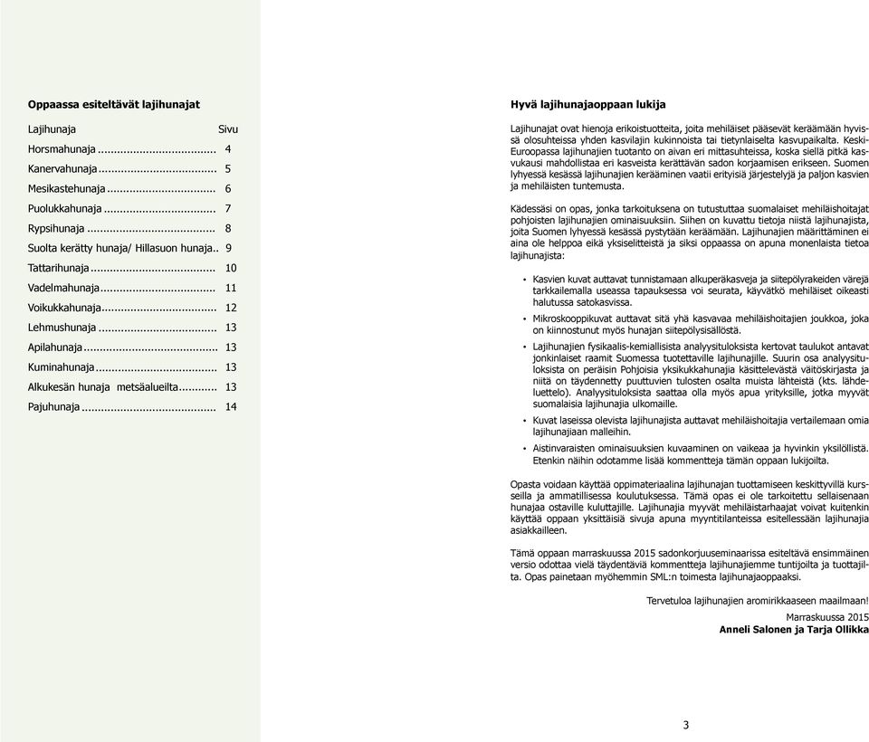 .. 14 Hyvä lajihunajaoppaan lukija Lajihunajat ovat hienoja erikoistuotteita, joita mehiläiset pääsevät keräämään hyvissä olosuhteissa yhden kasvilajin kukinnoista tai tietynlaiselta kasvupaikalta.