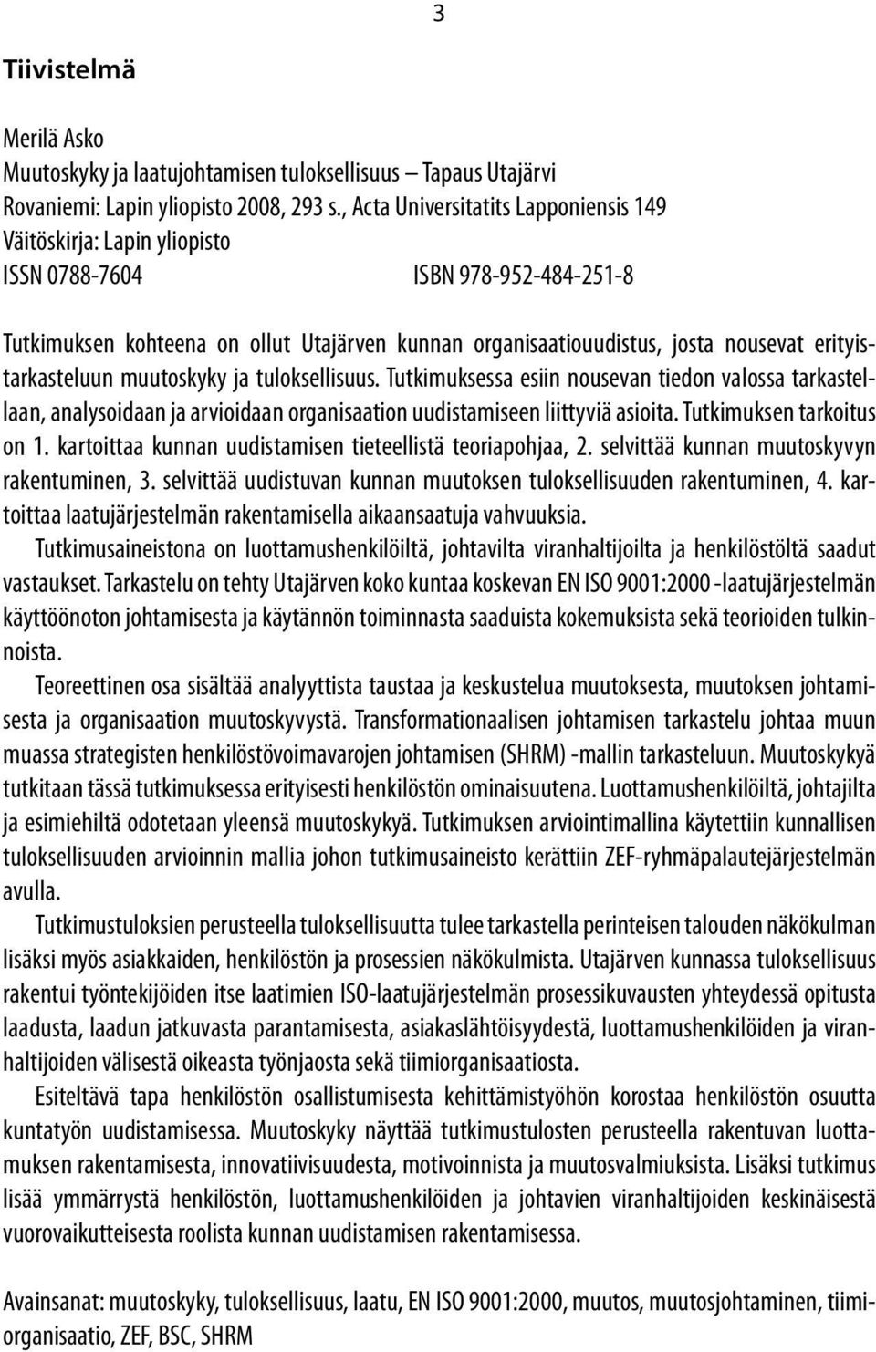 erityistarkasteluun muutoskyky ja tuloksellisuus. Tutkimuksessa esiin nousevan tiedon valossa tarkastellaan, analysoidaan ja arvioidaan organisaation uudistamiseen liittyviä asioita.