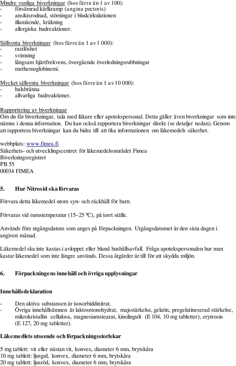 Mycket sällsynta biverkningar (hos färre än 1 av 10 000): - halsbränna - allvarliga hudreaktioner. Rapportering av biverkningar Om du får biverkningar, tala med läkare eller apotekspersonal.