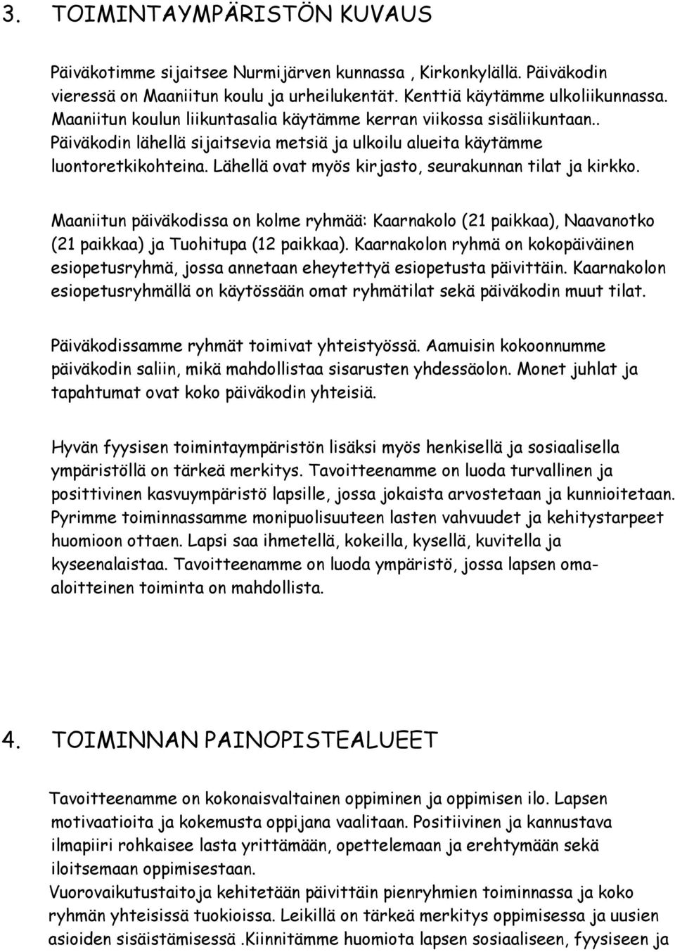 Lähellä ovat myös kirjasto, seurakunnan tilat ja kirkko. Maaniitun päiväkodissa on kolme ryhmää: Kaarnakolo (21 paikkaa), Naavanotko (21 paikkaa) ja Tuohitupa (12 paikkaa).