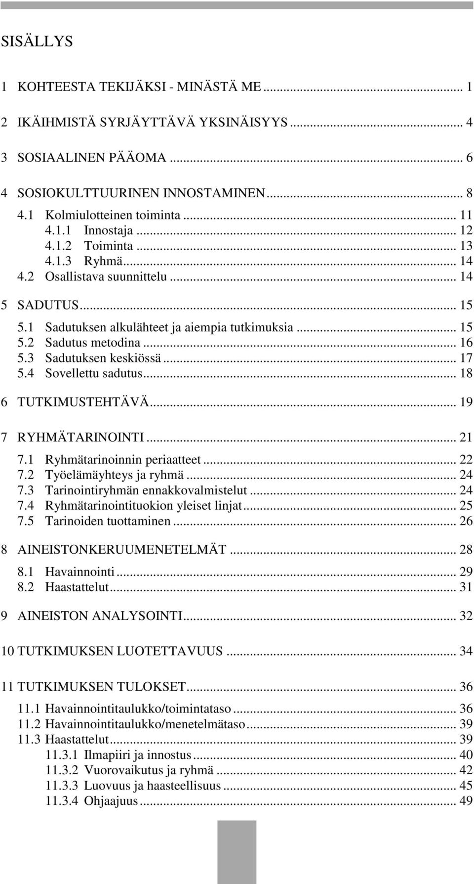 3 Sadutuksen keskiössä... 17 5.4 Sovellettu sadutus... 18 6 TUTKIMUSTEHTÄVÄ... 19 7 RYHMÄTARINOINTI... 21 7.1 Ryhmätarinoinnin periaatteet... 22 7.2 Työelämäyhteys ja ryhmä... 24 7.