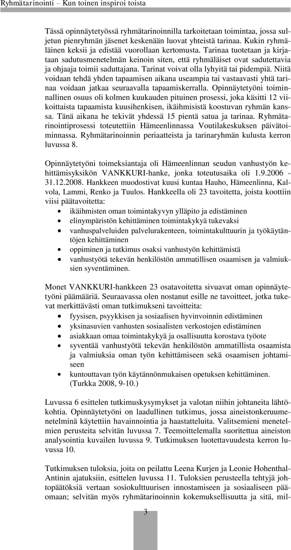 Niitä voidaan tehdä yhden tapaamisen aikana useampia tai vastaavasti yhtä tarinaa voidaan jatkaa seuraavalla tapaamiskerralla.