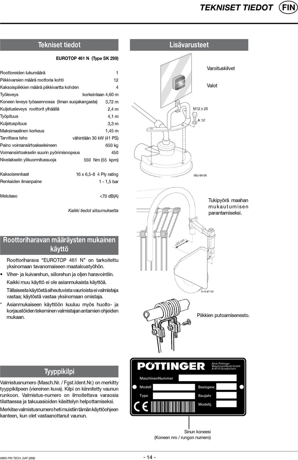 vähintään 30 kw (41 PS) Paino voimansiirtoakseleineen 650 kg Voimansiirtoakselin suurin pyörimisnopeus 450 Nivelakselin ylikuormitussuoja 550 Nm (55 kpm) Varoituskilvet Valot Kaksoisrenkaat Renkaiden