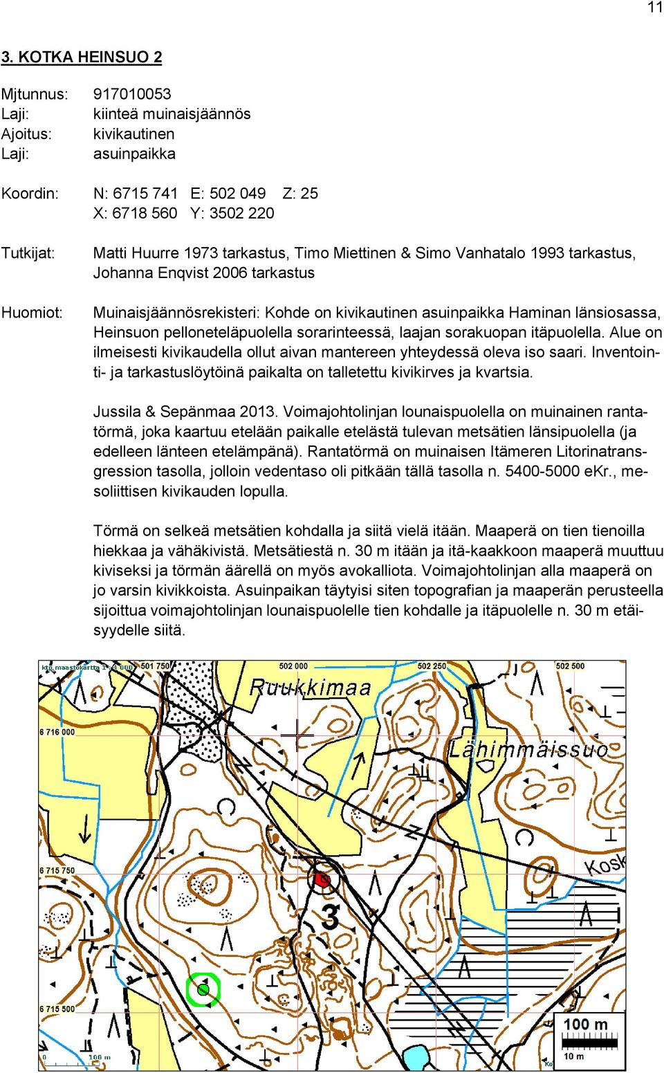 pelloneteläpuolella sorarinteessä, laajan sorakuopan itäpuolella. Alue on ilmeisesti kivikaudella ollut aivan mantereen yhteydessä oleva iso saari.