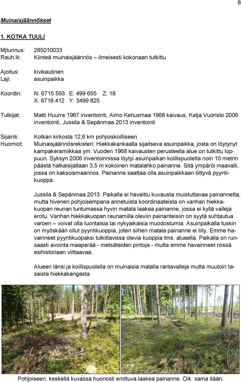 Aimo Kehusmaa 1968 kaivaus, Katja Vuoristo 2006 inventointi, Jussila & Sepänmaa 2013 inventointi Sijainti: Huomiot: Kotkan kirkosta 12,6 km pohjoiskoilliseen.