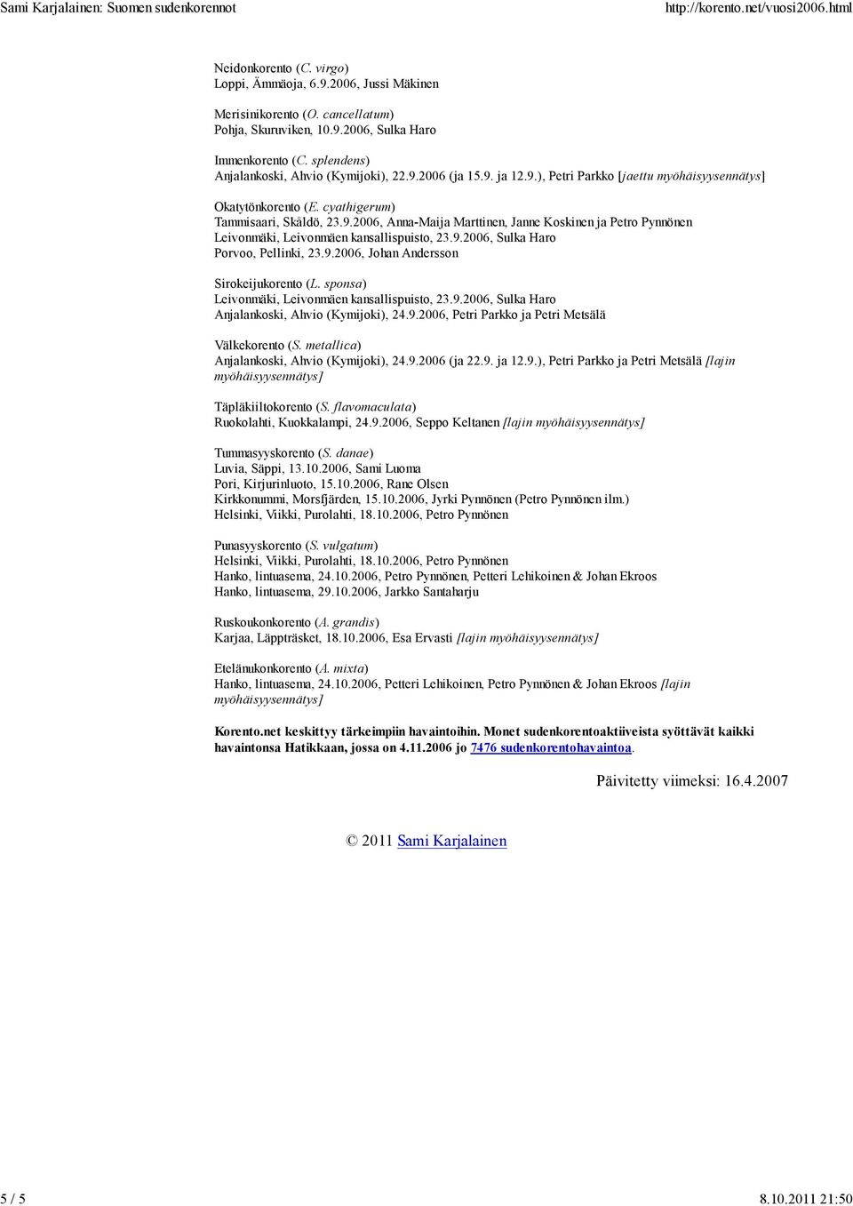 9.2006, Sulka Haro Porvoo, Pellinki, 23.9.2006, Johan Andersson Sirokeijukorento (L. sponsa) Leivonmäki, Leivonmäen kansallispuisto, 23.9.2006, Sulka Haro Anjalankoski, Ahvio (Kymijoki), 24.9.2006, Petri Parkko ja Petri Metsälä Välkekorento (S.