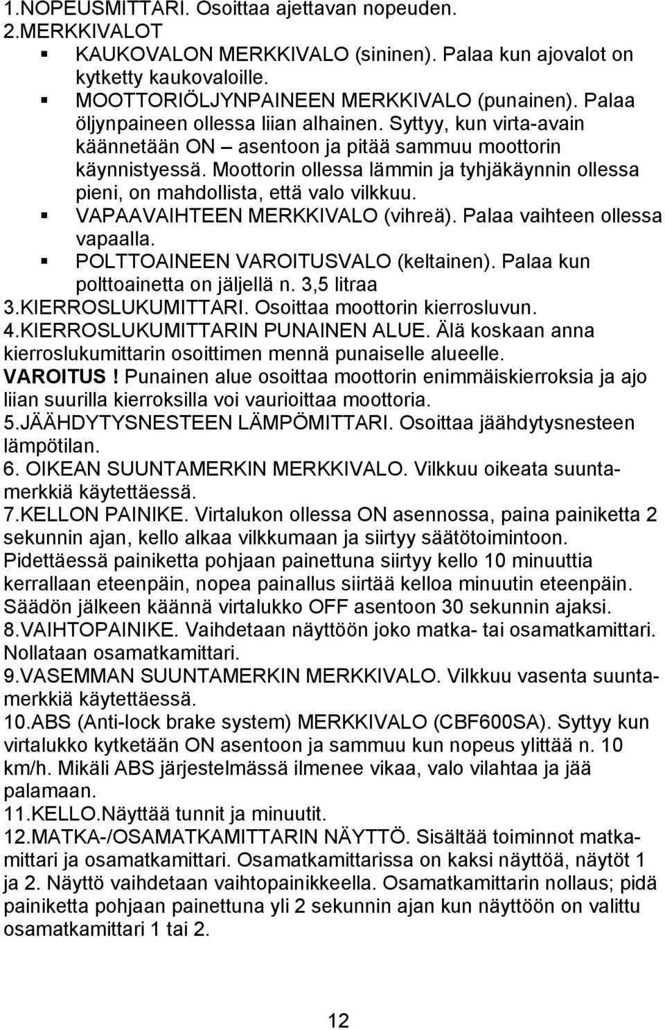 Moottorin ollessa lämmin ja tyhjäkäynnin ollessa pieni, on mahdollista, että valo vilkkuu. VAPAAVAIHTEEN MERKKIVALO (vihreä). Palaa vaihteen ollessa vapaalla. POLTTOAINEEN VAROITUSVALO (keltainen).