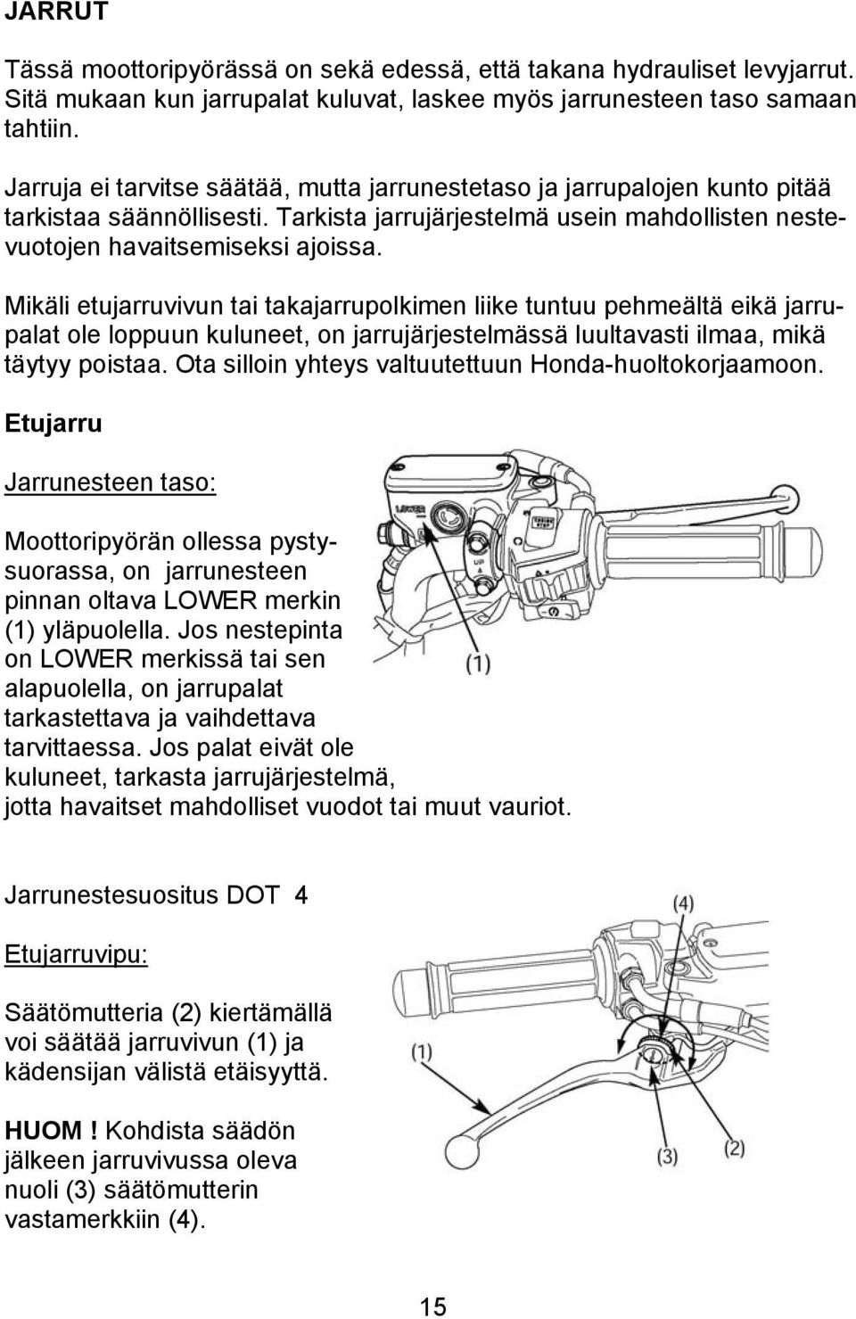 Mikäli etujarruvivun tai takajarrupolkimen liike tuntuu pehmeältä eikä jarrupalat ole loppuun kuluneet, on jarrujärjestelmässä luultavasti ilmaa, mikä täytyy poistaa.