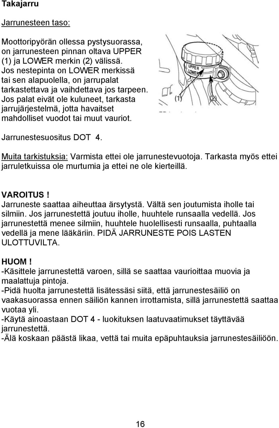 Jos palat eivät ole kuluneet, tarkasta jarrujärjestelmä, jotta havaitset mahdolliset vuodot tai muut vauriot. Jarrunestesuositus DOT 4. Muita tarkistuksia: Varmista ettei ole jarrunestevuotoja.