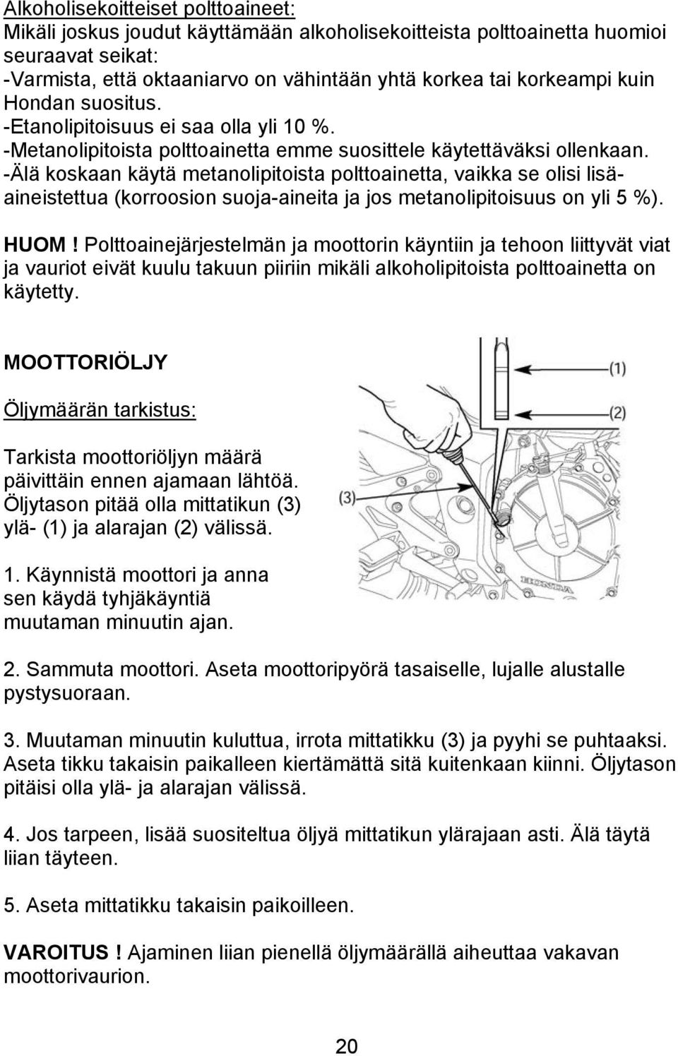 -Älä koskaan käytä metanolipitoista polttoainetta, vaikka se olisi lisäaineistettua (korroosion suoja-aineita ja jos metanolipitoisuus on yli 5 %). HUOM!