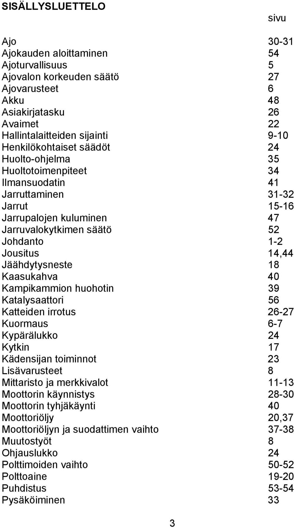 Jäähdytysneste 18 Kaasukahva 40 Kampikammion huohotin 39 Katalysaattori 56 Katteiden irrotus 26-27 Kuormaus 6-7 Kypärälukko 24 Kytkin 17 Kädensijan toiminnot 23 Lisävarusteet 8 Mittaristo ja