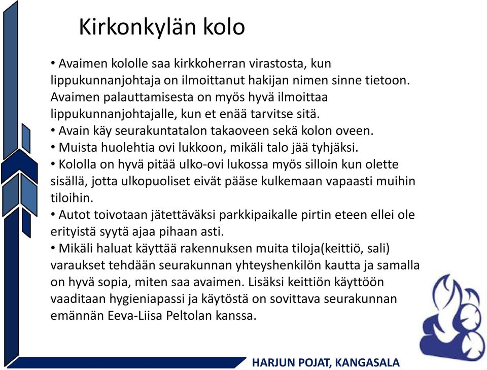 Muista huolehtia ovi lukkoon, mikäli talo jää tyhjäksi. Kololla on hyvä pitää ulko-ovi lukossa myös silloin kun olette sisällä, jotta ulkopuoliset eivät pääse kulkemaan vapaasti muihin tiloihin.