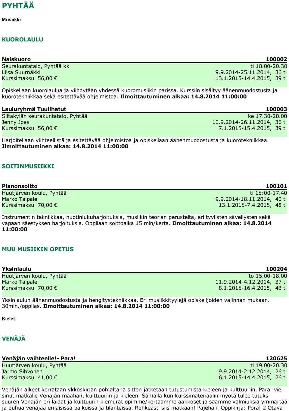 2014, 36 t Kurssimaksu 56,00 7.1.2015-15.4.2015, 39 t Harjoitellaan viihteellistä ja esitettävää ohjelmistoa ja opiskellaan äänenmuodostusta ja kuorotekniikkaa.