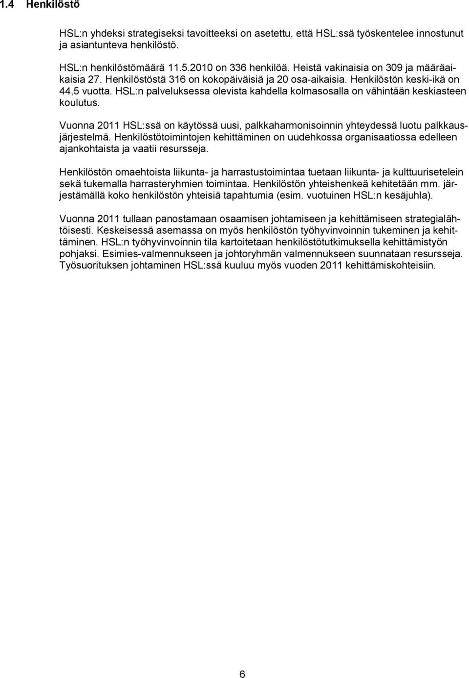 HSL:n palveluksessa olevista kahdella kolmasosalla on vähintään keskiasteen koulutus. Vuonna 2011 HSL:ssä on käytössä uusi, palkkaharmonisoinnin yhteydessä luotu palkkausjärjestelmä.