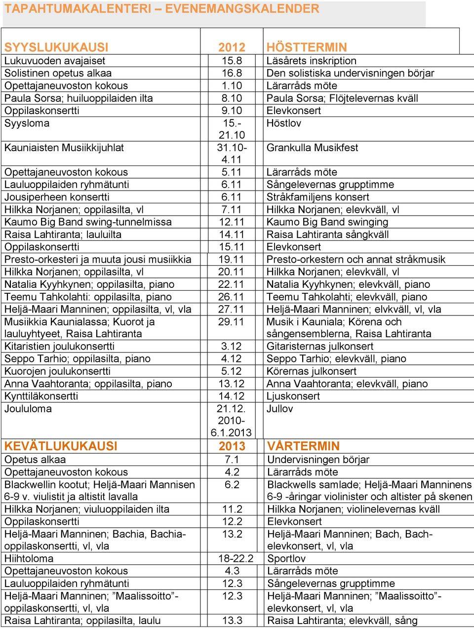 10 Elevkonsert Syysloma 15.- Höstlov 21.10 Kauniaisten Musiikkijuhlat 31.10- Grankulla Musikfest 4.11 Opettajaneuvoston kokous 5.11 Lärarråds möte Lauluoppilaiden ryhmätunti 6.