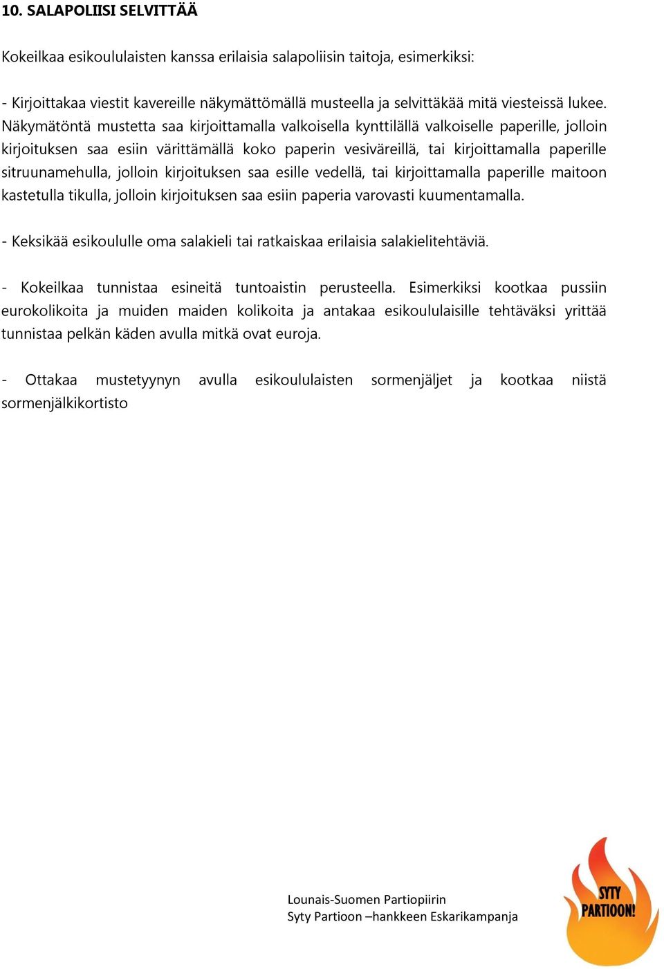 sitruunamehulla, jolloin kirjoituksen saa esille vedellä, tai kirjoittamalla paperille maitoon kastetulla tikulla, jolloin kirjoituksen saa esiin paperia varovasti kuumentamalla.