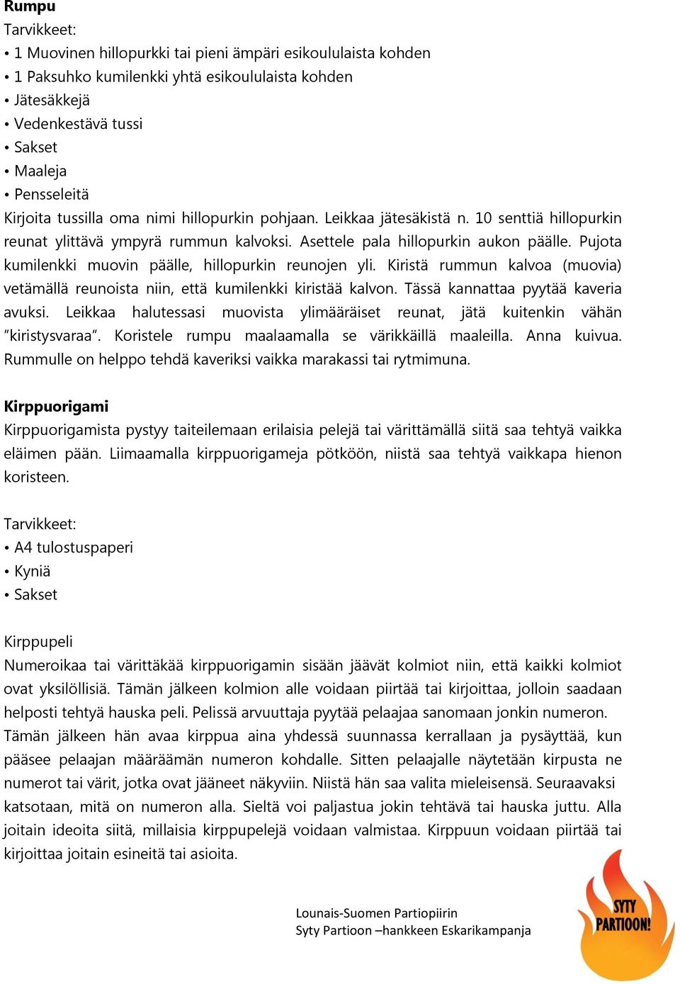 Pujota kumilenkki muovin päälle, hillopurkin reunojen yli. Kiristä rummun kalvoa (muovia) vetämällä reunoista niin, että kumilenkki kiristää kalvon. Tässä kannattaa pyytää kaveria avuksi.
