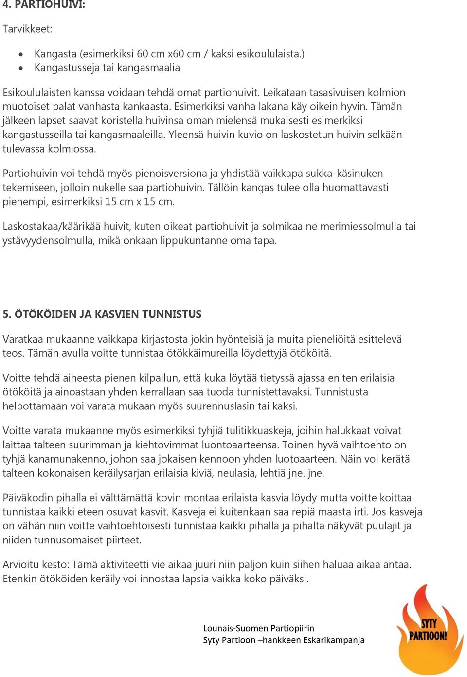 Tämän jälkeen lapset saavat koristella huivinsa oman mielensä mukaisesti esimerkiksi kangastusseilla tai kangasmaaleilla. Yleensä huivin kuvio on laskostetun huivin selkään tulevassa kolmiossa.