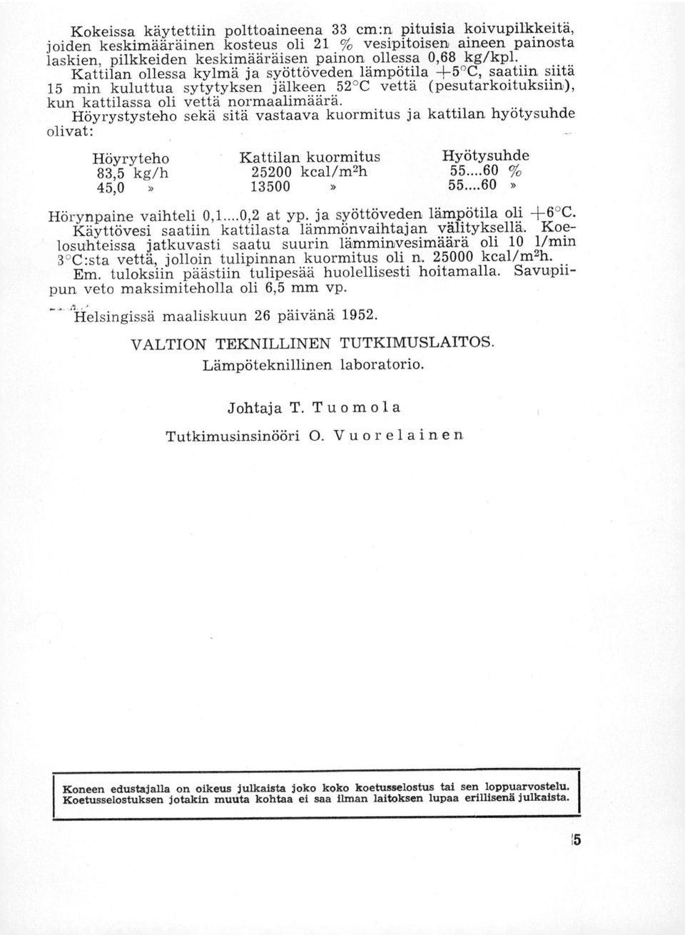 Höyrystysteho sekä sitä vastaava kuormitus ja kattilan hyötysuhde olivat: Höyryteho Kattilan kuormitus Hyötysuhde 83,5 kg/h 25200 kcal/m2h 55...60 % 45,0» 13500» 55...60» Hörynpaine vaihteli 0,1.