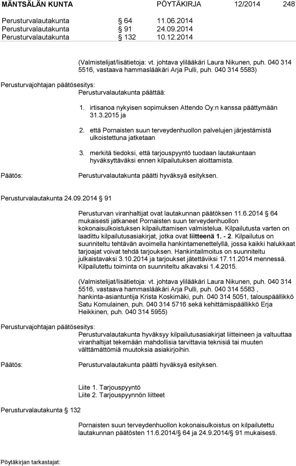 irtisanoa nykyisen sopimuksen Attendo Oy:n kanssa päättymään 31.3.2015 ja 2. että Pornaisten suun terveydenhuollon palvelujen järjestämistä ulkoistettuna jatketaan 3.
