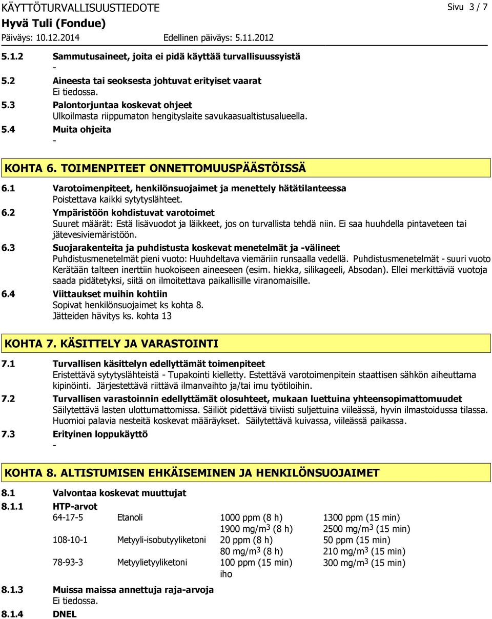 Ei saa huuhdella pintaveteen tai jätevesiviemäristöön. 6.3 Suojarakenteita ja puhdistusta koskevat menetelmät ja välineet Puhdistusmenetelmät pieni vuoto: Huuhdeltava viemäriin runsaalla vedellä.