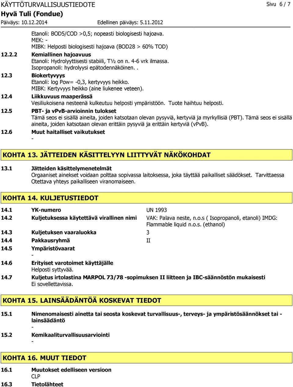 MIBK: Kertyvyys heikko (aine liukenee veteen). 12.4 Liikkuvuus maaperässä Vesiliukoisena nesteenä kulkeutuu helposti ympäristöön. Tuote haihtuu helposti. 12.5 PBT ja vpvbarvioinnin tulokset Tämä seos ei sisällä aineita, joiden katsotaan olevan pysyviä, kertyviä ja myrkyllisiä (PBT).