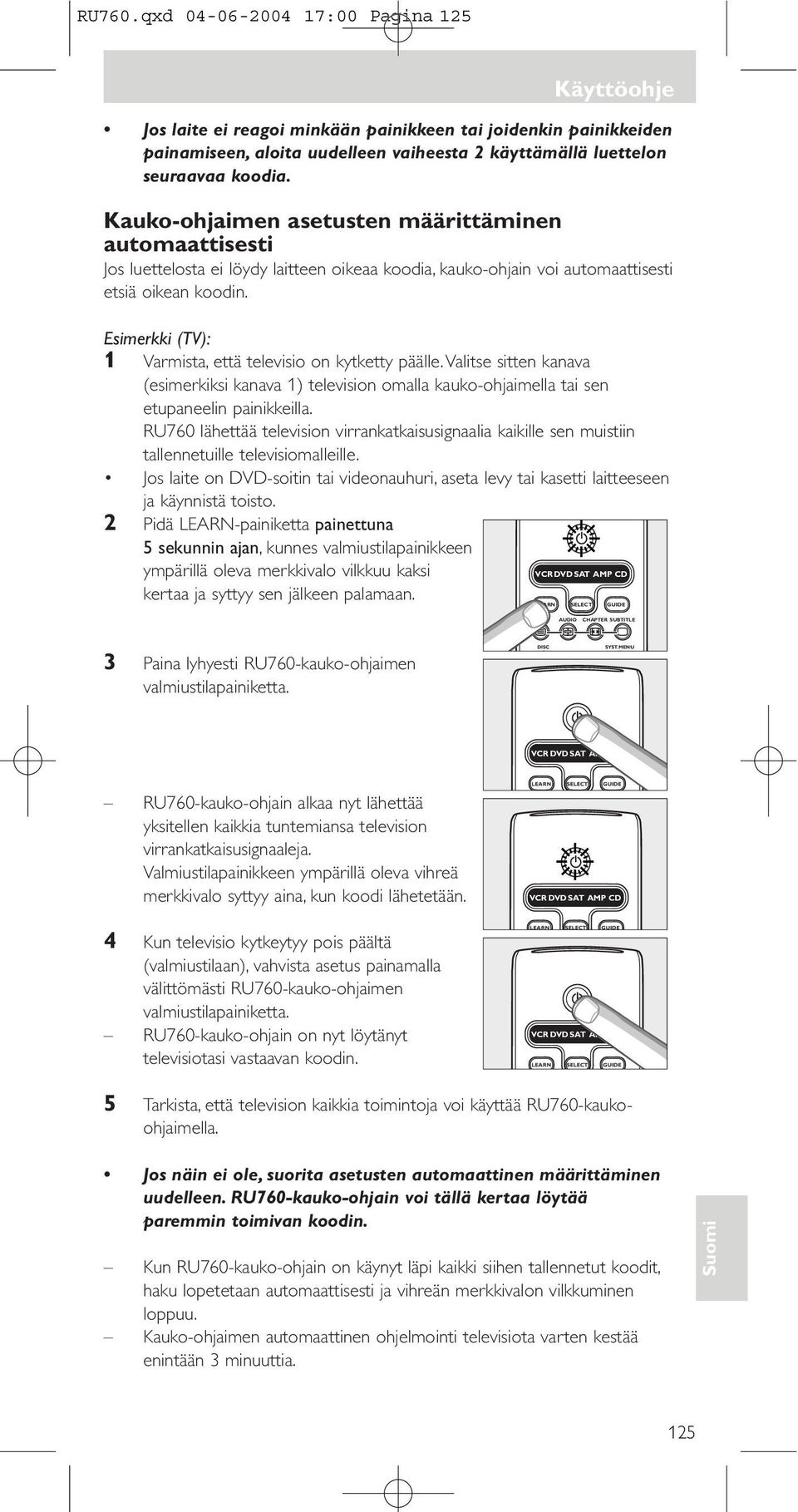 Esimerkki (): 1 Varmista, että televisio on kytketty päälle.valitse sitten kanava (esimerkiksi kanava 1) television omalla kauko-ohjaimella tai sen etupaneelin painikkeilla.