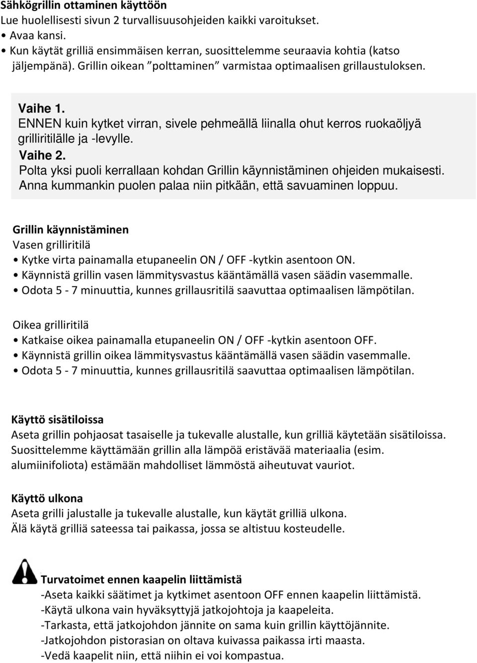 Polta yksi puoli kerrallaan kohdan Grillin käynnistäminen ohjeiden mukaisesti. Anna kummankin puolen palaa niin pitkään, että savuaminen loppuu.