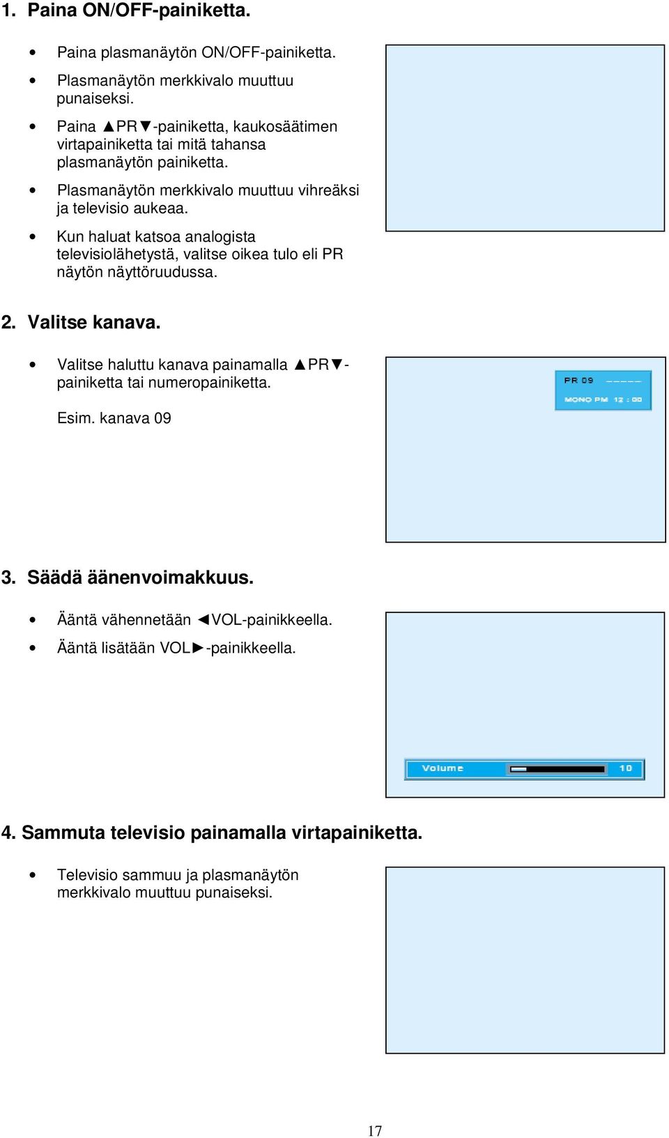 Kun haluat katsoa analogista televisiolähetystä, valitse oikea tulo eli PR näytön näyttöruudussa. 2. Valitse kanava.